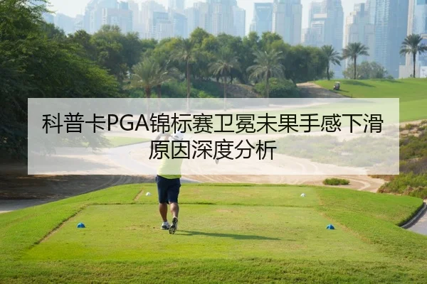 科普卡PGA锦标赛卫冕未果手感下滑原因深度分析