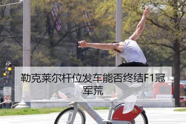 勒克莱尔杆位发车能否终结F1冠军荒